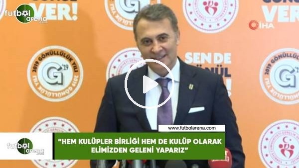 Fikret Orman: "Hem Kulüpler Birliği hem de kulüp olarak elimizden geleni yaparız"