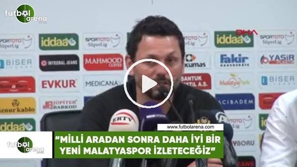 Erol Bulut: "Milli aradan sonra daha iyi bir Yeni Malatyaspor izleteceğiz"