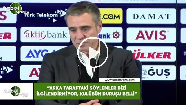 Ersun Yanal: "Arka taraftaki söylemler beni ilgilendirmiyor, kulübün duruşu belli"