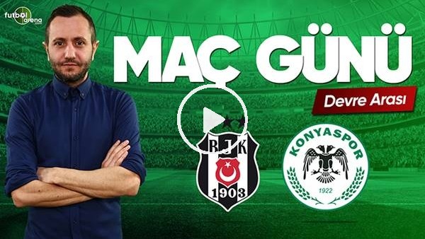 MAÇ GÜNÜ | Beşiktaş-Konyaspor (10.03.2019) (Devre arası)