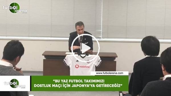 Fikret Orman: "Bu yaz futbol takımımızı dostluk maçı için Japonyaya getireceğiz"