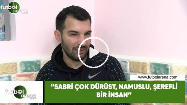 Engin Baytar: "Sabri çok dürüst, namuslu ve şerefli bir insan"