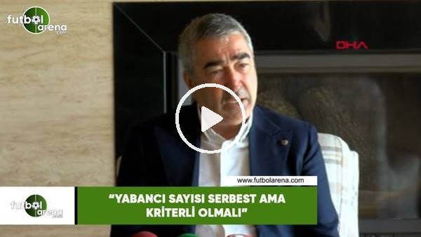 Samet Aybaba: "Yabancı sayısı serbest ama kriterli olmalı"