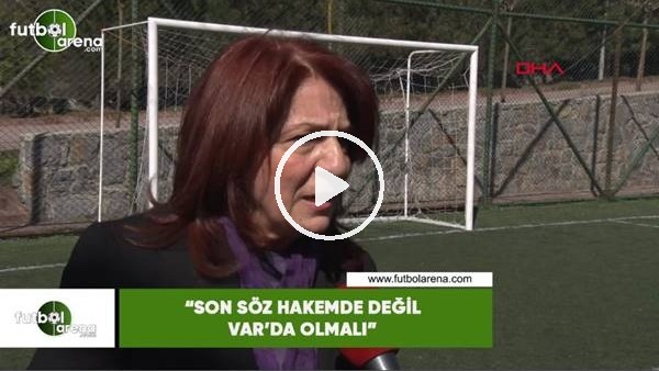 Lale Orta: "Son söz hakemde değil VAR'da olmalı"