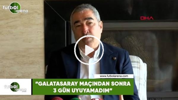 Samet Aybaba: "Galatasaray maçından sonra 3 gün uyuyamadım"