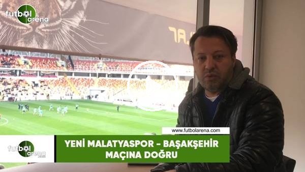 Yeni Malatyaspor - Başakşehir maçına doğru