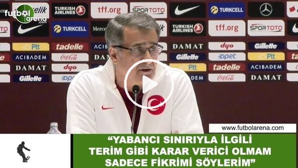 Şenol Güneş: "Yabancı sınırıyla ilgili Terim gibi karar verici olmam sadece fikrimi söylerim"