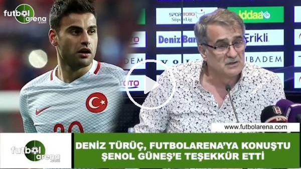 Deniz Türüç, FutbolArena'ya konuştu Şenol Güneş'e teşekkür etti