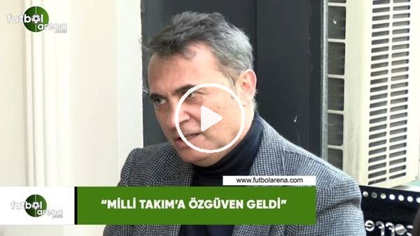 Fikret Orman: "Milli Takım'a özgüven geldi"