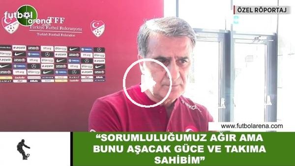 Şenol Güneş: "Sorumluluğumuz ağır ama bunu aşacak güce ve takıma sahibim"