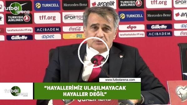 Şenol Güneş: "Hayallerimiz ulaşılmayacak hayaller değil"