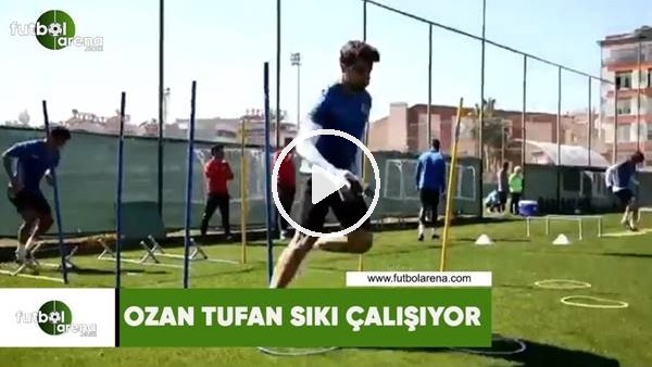 Ozan Tufan sıkı çalışıyor