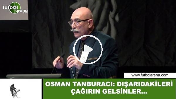 Osman Tanburacı: "Dışarıdakileri çağırın gelsinler...."