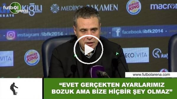 Ersun Yanal: "Evet gerçekten ayarlarımız bozuk ama bize hiçbir şey olmaz"