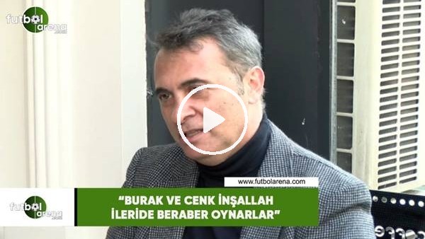 Fikret Orman: "Burak ve Cenk inşallah ileride beraber oynarlar"