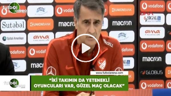 Şenol Güneş: "İki takımın da yetenekli oyuncuları var, güzel maç olacak"