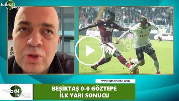  Beşiktaş - Göztepe maçının ilk yarısından notlar