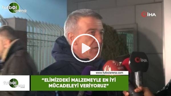 Ahmet Ağaoğlu: "Elimizdeki malzemeyle en iyi mücadeleyi veriyoruz"