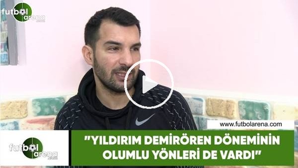 Engin Bayrar: "Yıldırım Demirören döneminin olumda yönleri de vardı"