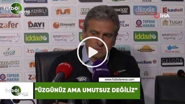 Hamza Hamzaoğlu: "Üzgünüz ama umutsuz değiliz"
