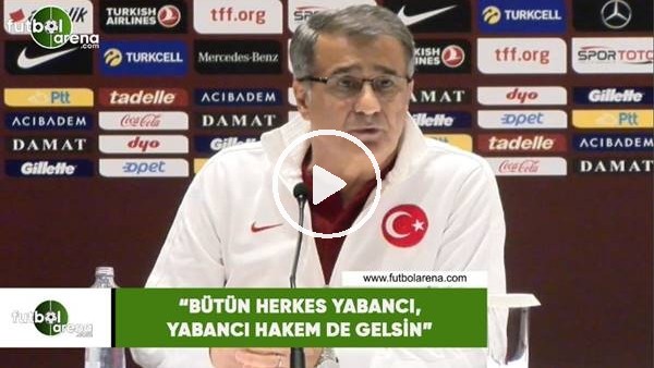 Şenol Güneş: "Bütün herkes yabancı, yabancı hakem de gelsin"