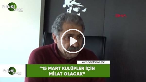 Erol Bedir: "15 Mart kulüpler için milat olacaK"