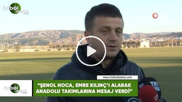 Hakan Keleş: "Şenol Hoca, Emre Kılınç'ı alarak Anadolu takımlarına mesaj verdi"