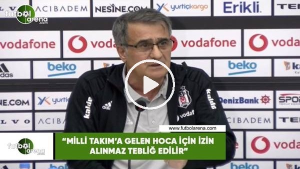 Şenol Güneş: "Milli Takım'a gelen hoca için izin alınmaz tebliğ edilir"