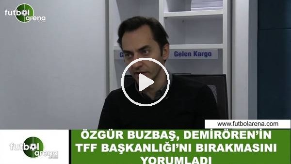 Özgür Buzbaş, Yıldırım Demirören'in TFF Başkanlığı'nı bırakmasını yorumladı
