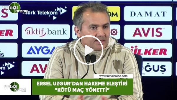 Ersel Uzgur'dan hakeme eleştiri! "Kötü maç yönetti"