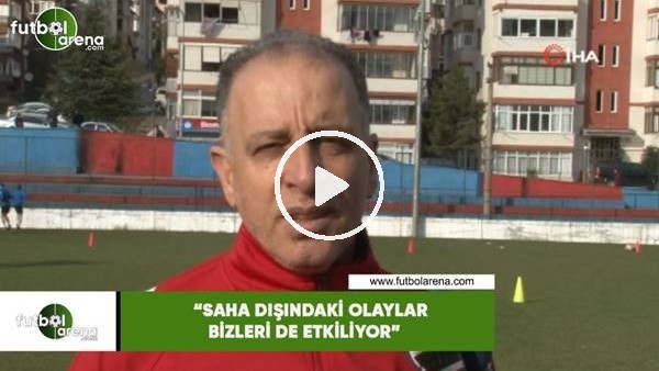 Taner Öcal: "Saha dışındaki olaylar bizleri de etkiliyor"