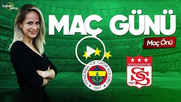 MAÇ GÜNÜ | Fenerbahçe-Sivasspor (15.03.2019) (Maç Önü)