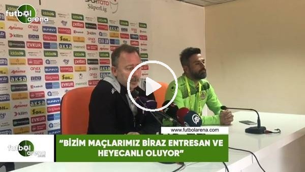 Sergen Yalçın: "Bizim maçlarımız entresan ve heyecanlı oluyor"