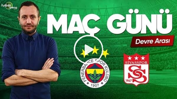 MAÇ GÜNÜ | Fenerbahçe-Sivasspor (15.03.2019) (Devre Arası)