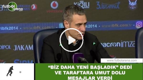 Ersun Yanal, "biz daha yeni başladık" dedi ve taraftara umut dolu mesajlar verdi