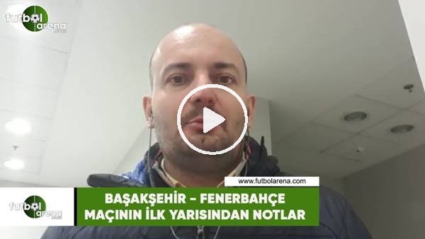 Başakşehir - Fenerbahçe maçının ilk yarısından notlar