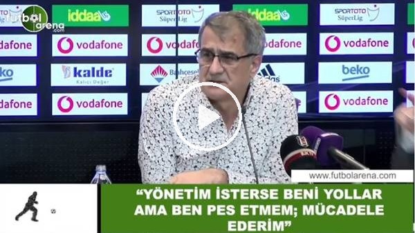 Şenol Güneş: "Yönetim isterse beni yollar ama ben pes etmem; mücadele ederim"