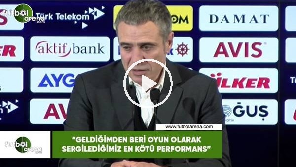 Ersun Yanal: "Geldiğimden beri oyun olarak sergilediğimiz en kötü performans"