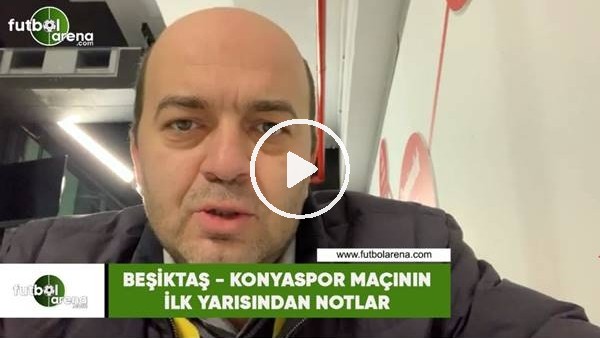 Beşiktaş - Konyaspor maçının ilk yarısından notlar
