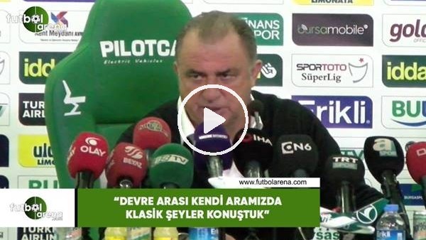 Fatih Terim: "Devre arası kendi aramızda klasik şeyler konuştuk"