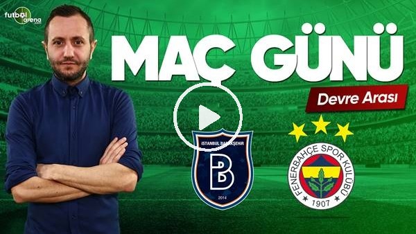 MAÇ GÜNÜ | Başakşehir-Fenerbahçe (09.03.2019) (Devre arası)