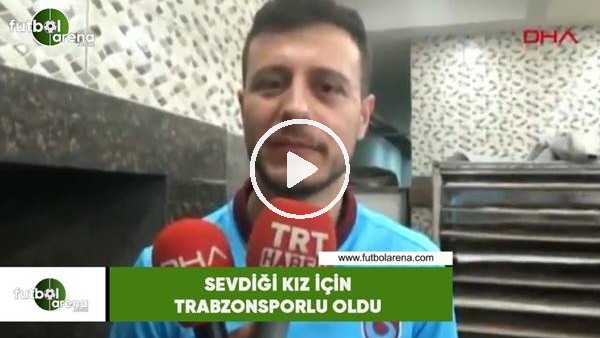Sevdiği kız için Trabzonsporlu oldu