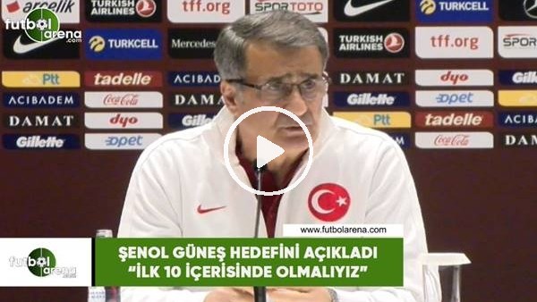 Şenol Güneş hedefini açıkladı! "İlk 10 içerisinde olmalıyız"
