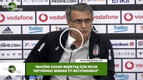 Şenol Güneş: "Bugüne kadar Beşiktaş için neler yaptığımızı benden iyi biliyorsunuz"