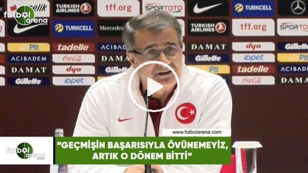 Şenol Güneş: "Geçmişin başarısıyla övünemyiz, artk o dönem bitti"
