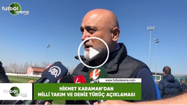 Hikmet Karaman'dan Milli Takım ve Deniz Türüç açıklaması