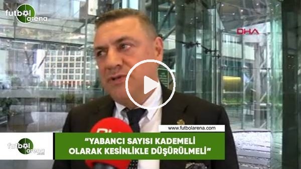 Hasan Kartal: "Yabancı sayısı kademeli olarak kesinlikle düşürülmeli"