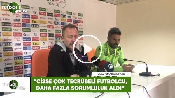 Sergen Yalçın: "Cisse çok tecürebli futbolcu, daha fazla sorumluluk aldı"