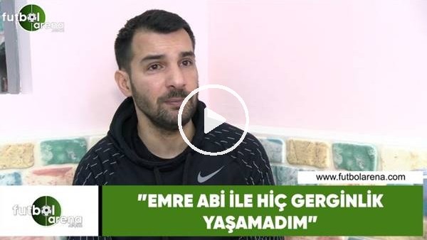 Engin Baytar: "Emre abi ile hiç gerginlik yaşamadık"
