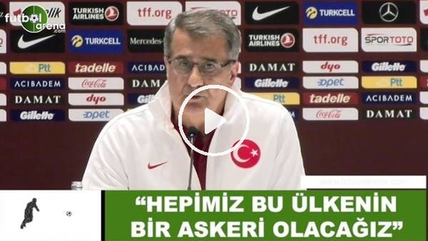 Şenol Güneş: "Hepimiz bu ülkenin bir askeri olacağız"